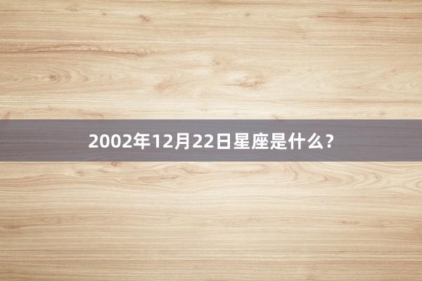 2002年12月22日星座是什么？