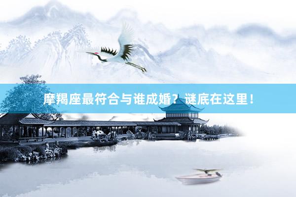 摩羯座最符合与谁成婚？谜底在这里！