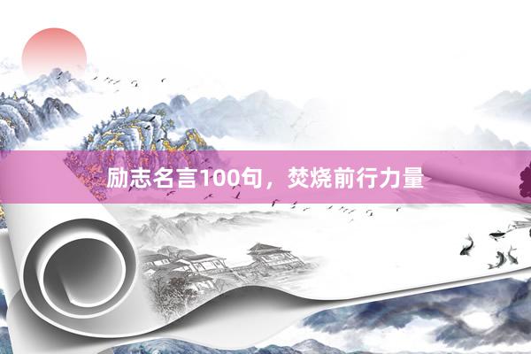 励志名言100句，焚烧前行力量
