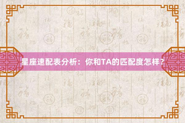 星座速配表分析：你和TA的匹配度怎样？