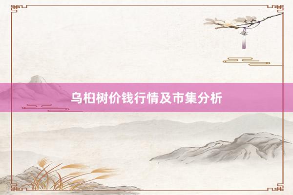 乌桕树价钱行情及市集分析