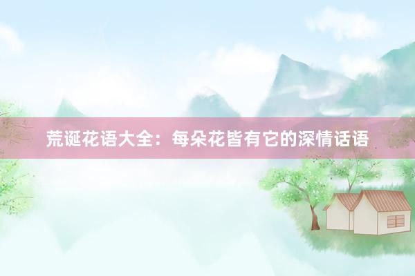 荒诞花语大全：每朵花皆有它的深情话语