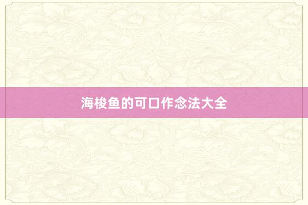 海梭鱼的可口作念法大全