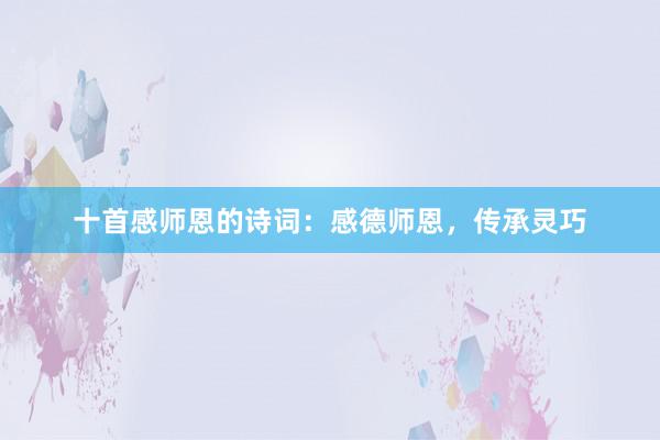 十首感师恩的诗词：感德师恩，传承灵巧