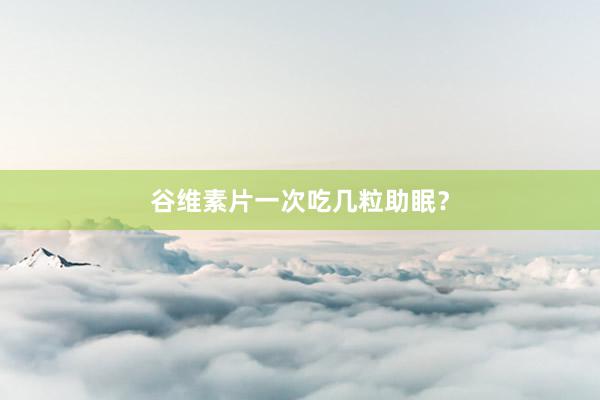谷维素片一次吃几粒助眠？