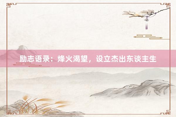 励志语录：烽火渴望，设立杰出东谈主生