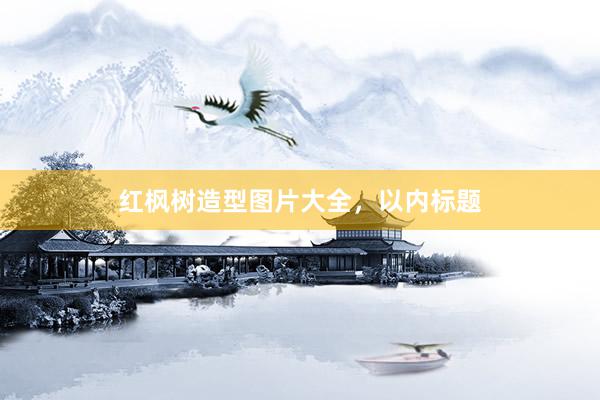 红枫树造型图片大全，以内标题