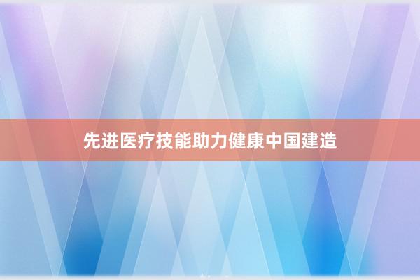 先进医疗技能助力健康中国建造