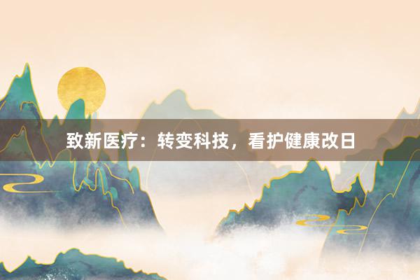 致新医疗：转变科技，看护健康改日