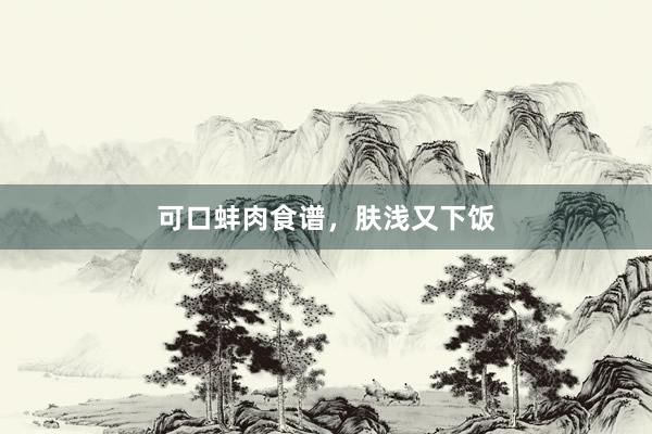 可口蚌肉食谱，肤浅又下饭