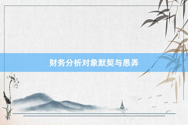 财务分析对象默契与愚弄